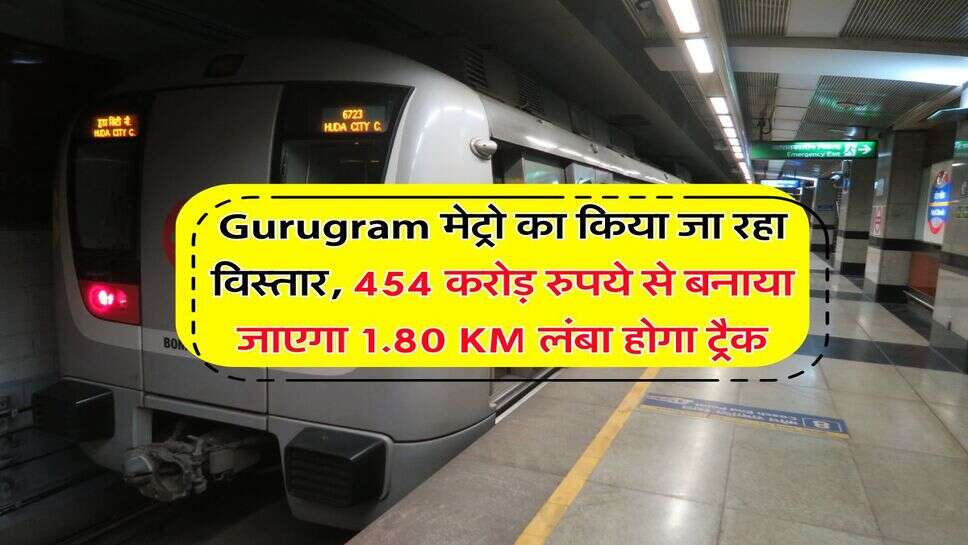 Gurugram मेट्रो का किया जा रहा विस्तार, 454 करोड़ रुपये से बनाया जाएगा 1.80 KM लंबा होगा ट्रैक