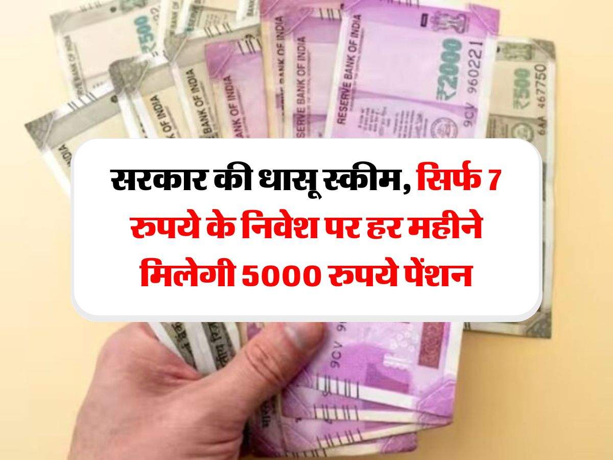Pension Scheme : सरकार की धासू स्कीम, सिर्फ 7 रुपये के निवेश पर हर महीने मिलेगी 5000 रुपये पेंशन