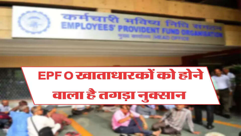 EPFO खाताधारकों को होने वाला है तगड़ा नुक्सान 