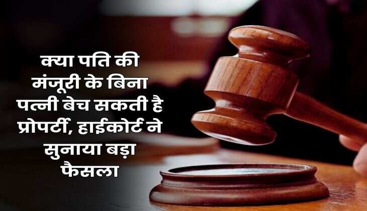 Property Rights : क्या पति की मंजूरी के बिना पत्नी बेच सकती है प्रोपर्टी, हाईकोर्ट ने सुनाया बड़ा फैसला
