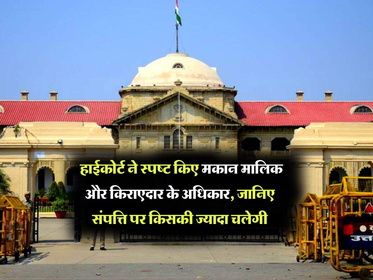 Property Rights : हाईकोर्ट ने स्पष्ट किए मकान मालिक और किराएदार के अधिकार, जानिए संपत्ति पर किसकी ज्यादा चलेगी