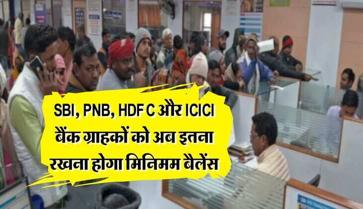 SBI, PNB, HDFC और ICICI बैंक ग्राहकों को अब इतना रखना होगा मिनिमम बैलेंस, जानिये नियम