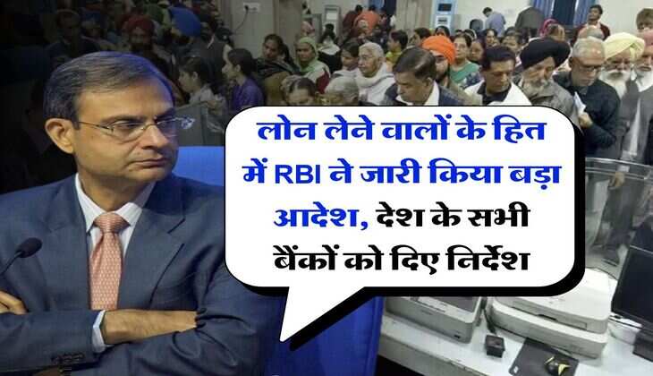 लोन लेने वालों के हित में RBI ने जारी किया बड़ा आदेश, देश के सभी बैंकों को दिए निर्देश