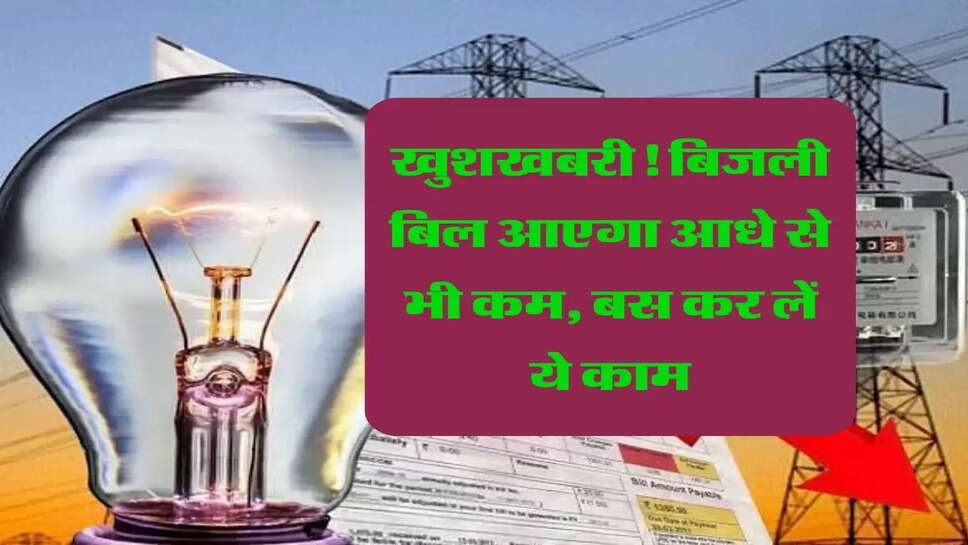 खुशखबरी! बिजली बिल आएगा आधे से भी कम,&nbsp;बस कर लें ये काम