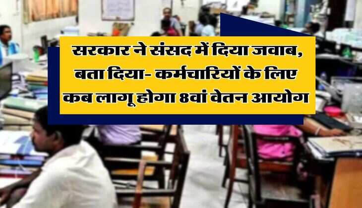 8th Pay Commission : सरकार ने संसद में दिया जवाब, बता दिया- कर्मचारियों के लिए कब लागू होगा 8वां वेतन आयोग