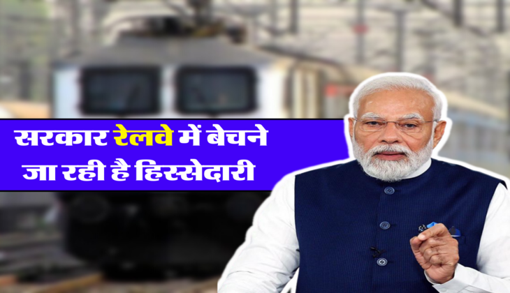 सरकार रेलवे में बेचने जा रही है हिस्सेदारी 