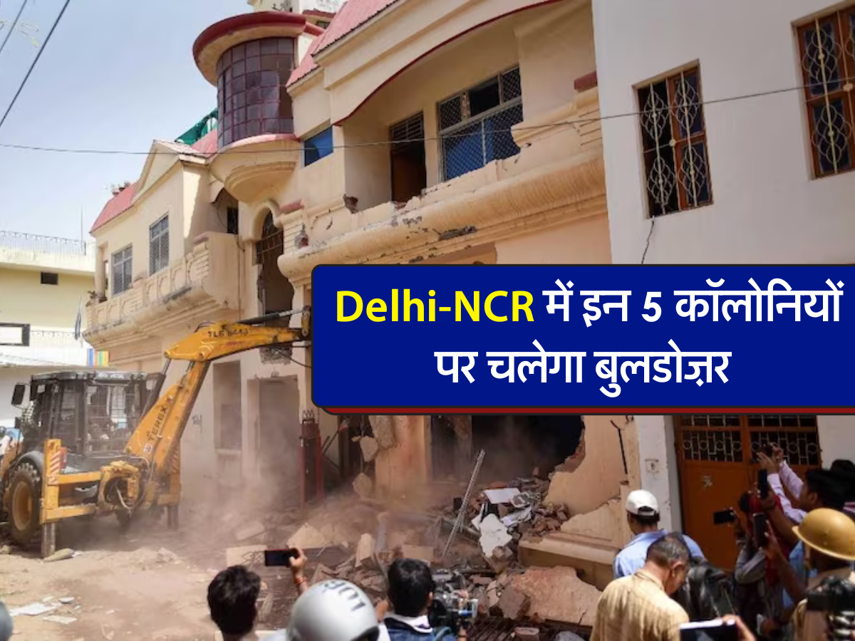 Delhi-NCR में इन 5 कॉलोनियों पर चलेगा बुलडोज़र 