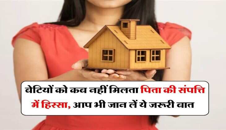 Daughter's property rights : बेटियों को कब नहीं मिलता पिता की संपत्ति में हिस्सा, आप भी जान लें ये जरूरी बात