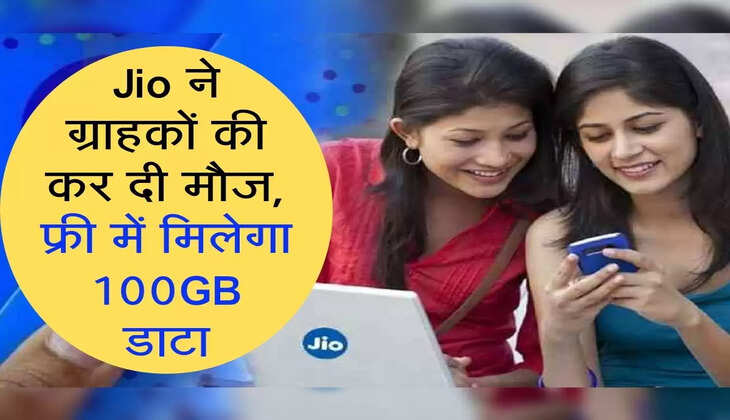 Jio ने ग्राहकों की कर दी मौज, फ्री में मिलेगा 100GB डाटा