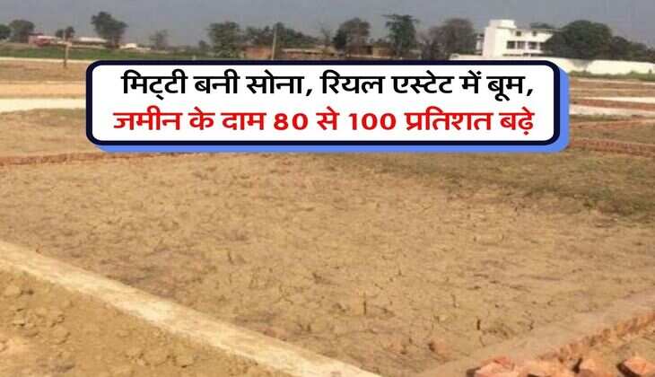 Property Rates hike : मिट्&zwnj;टी बनी सोना, रियल एस्टेट में बूम, जमीन के दाम 80 से 100 प्रतिशत बढ़े&nbsp;