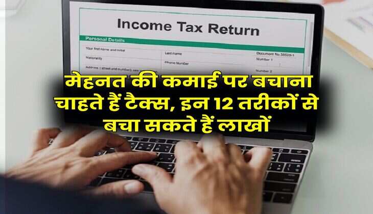 Income Tax : मेहनत की कमाई पर बचाना चाहते हैं टैक्स, इन 12 तरीकों से बचा सकते हैं लाखों