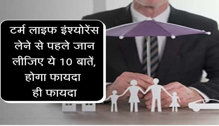 life insurance : टर्म लाइफ इंश्योरेंस लेने से पहले जान लीजिए ये 10 बातें, होगा फायदा ही फायदा