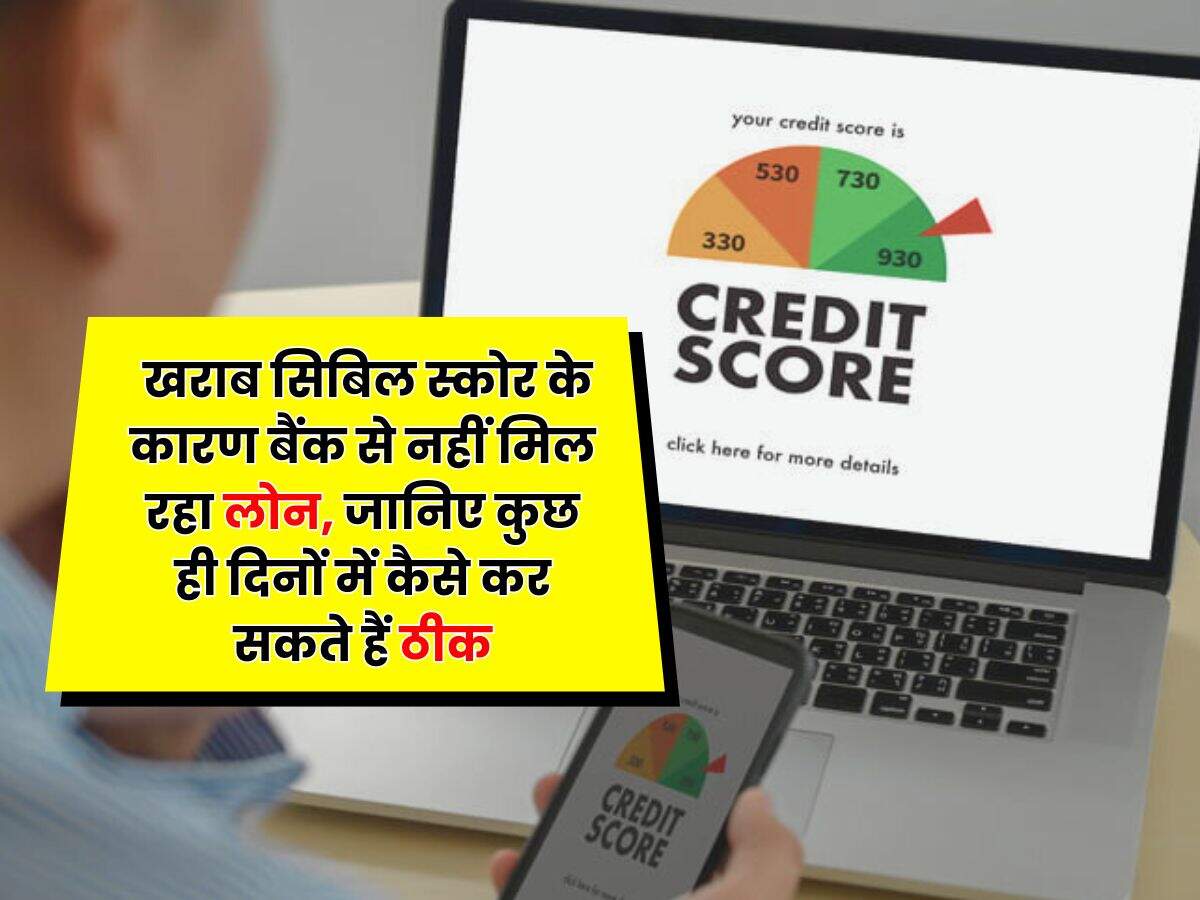 CIBIL Score : खराब सिबिल स्कोर के कारण बैंक से नहीं मिल रहा लोन, जानिए कुछ ही दिनों में कैसे कर सकते हैं ठीक