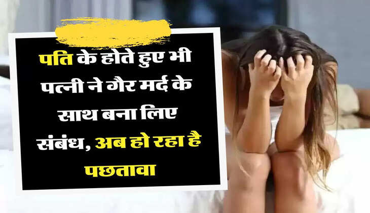 मेरी कहानी: पति के होते हुए भी पत्नी ने गैर मर्द के साथ बना लिए संबंध, अब हो रहा है पछतावा