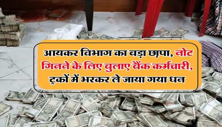 Income Tax Raid : आयकर विभाग का बड़ा छा़पा, नोट गिनने के लिए बुलाए बैंक कर्मचारी, ट्रकों में भरकर ले जाया गया धन