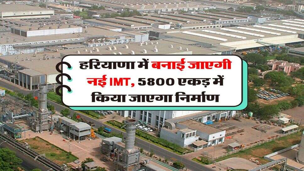 Haryana News : हरियाणा में बनाई जाएगी नई IMT, 5800 एकड़ में किया जाएगा निर्माण
