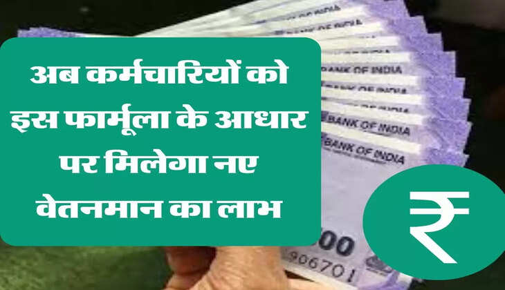 अब कर्मचारियों को इस फार्मूला के आधार पर मिलेगा नए वेतनमान का लाभ