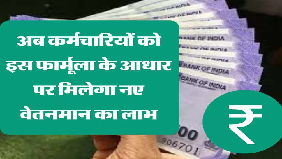 अब कर्मचारियों को इस फार्मूला के आधार पर मिलेगा नए वेतनमान का लाभ