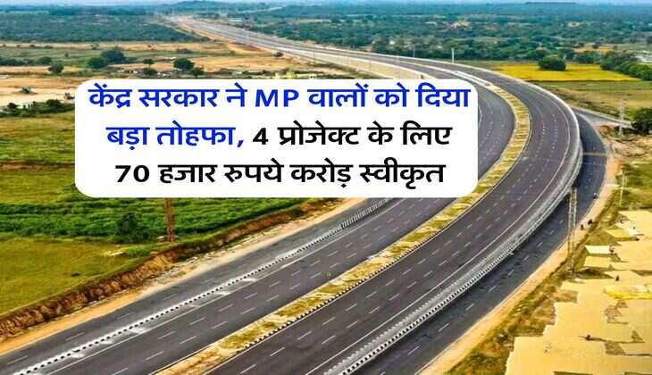 केंद्र सरकार ने MP वालों को दिया बड़ा तोहफा, 4 प्रोजेक्ट के लिए 70 हजार रुपये करोड़ स्वीकृत