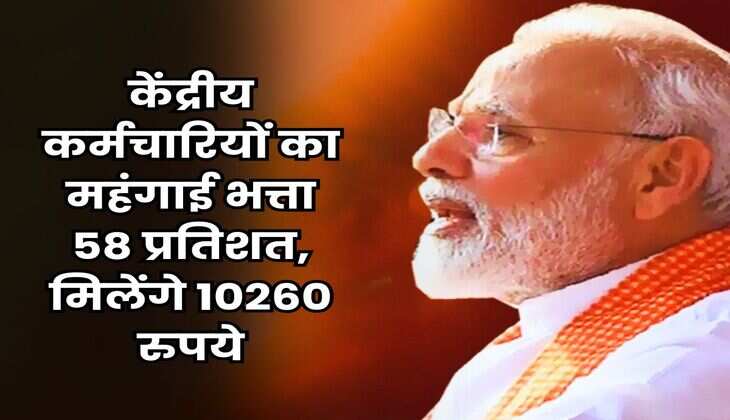 DA Hike July 2025 : केंद्रीय कर्मचारियों का महंगाई भत्ता 58 प्रतिशत, मिलेंगे 10260 रुपये