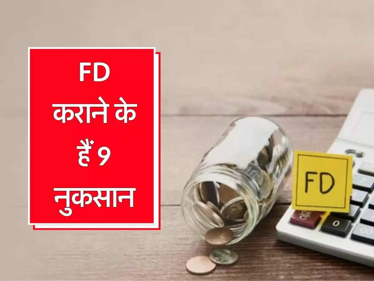 FD कराने के हैं 9 नुकसान, पैसा लगाने से पहले पता कर लें ये बात