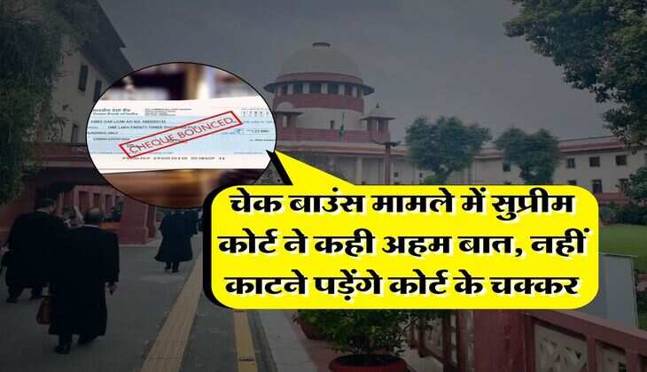 चेक बाउंस मामले में सुप्रीम कोर्ट ने कही अहम बात, नहीं काटने पड़ेंगे कोर्ट के चक्कर