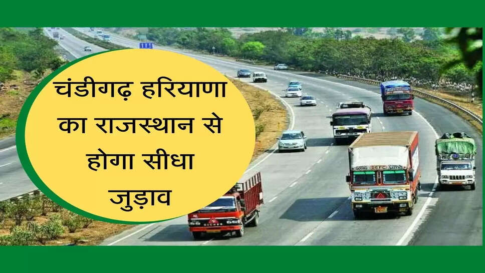 चंडीगढ़ हरियाणा का राजस्थान से होगा सीधा जुड़ाव, नेशनल हाईवे का काम हुआ पूरा
