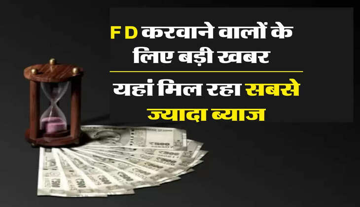 FD करवाने वालों के लिए बड़ी खबर, यहां मिल रहा सबसे ज्यादा ब्याज
