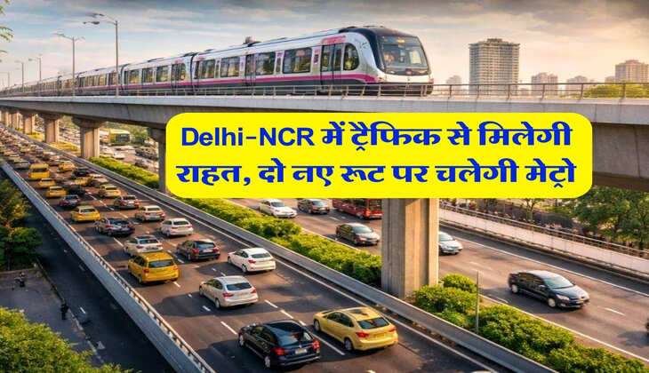 Delhi-NCR में ट्रैफिक से मिलेगी राहत, दो नए रूट पर चलेगी मेट्रो