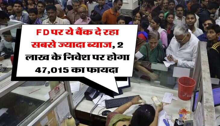 FD पर ये बैंक दे रहा सबसे ज्यादा ब्याज, 2 लाख के निवेश पर होगा 47,015 का फायदा&nbsp;