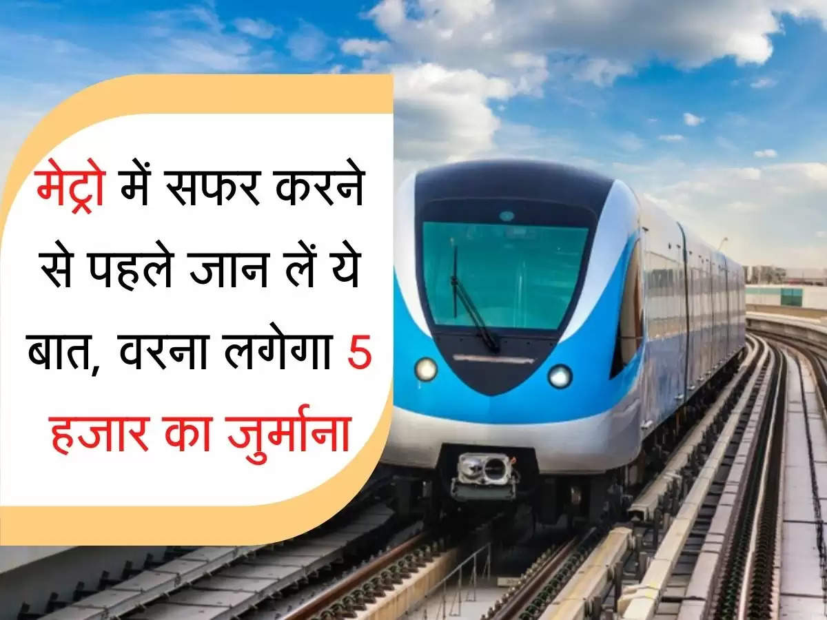 Metro मेट्रो में सफर करने से पहले जान लें ये बात, वरना लगेगा 5 हजार का जुर्माना