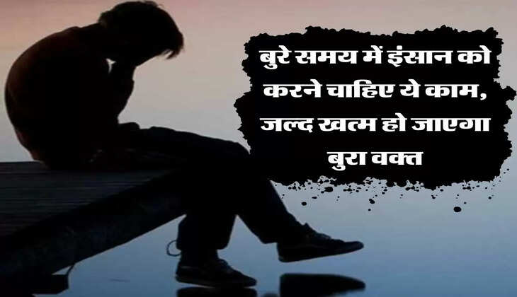 बुरे समय में इंसान को करने चाहिए ये काम, जल्द खत्म हो जाएगा बुरा वक्त