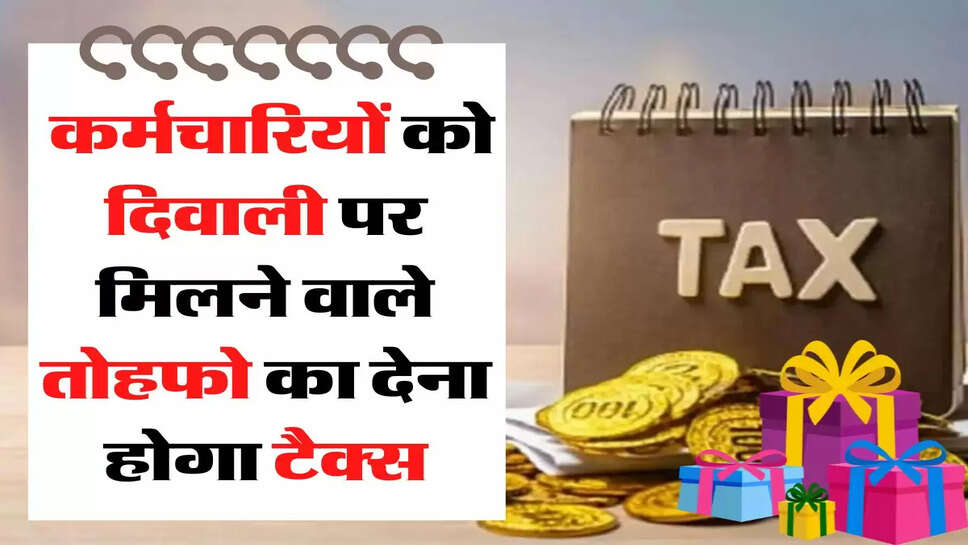 सरकारी और प्राइवेट कर्मचारियों को दिवाली पर मिलने वाले तोहफो पर कितना देना होगा टैक्स, जानिए&nbsp;