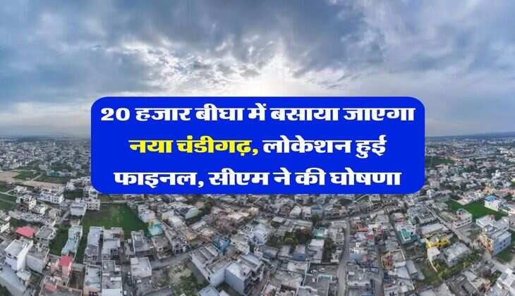 New Chandigarh : 20 हजार बीघा में बसाया जाएगा नया चंडीगढ़, लोकेशन हुई फाइनल, सीएम ने की घोषणा