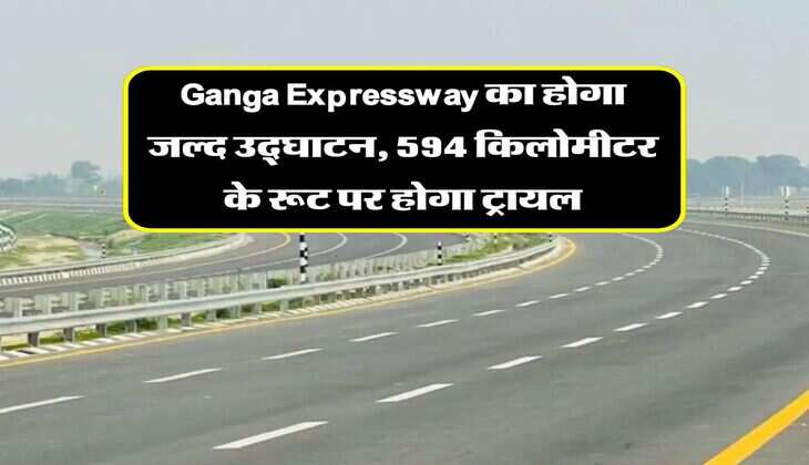 Ganga Expressway का होगा जल्द उद्घाटन, 594 किलोमीटर के रूट पर होगा ट्रायल