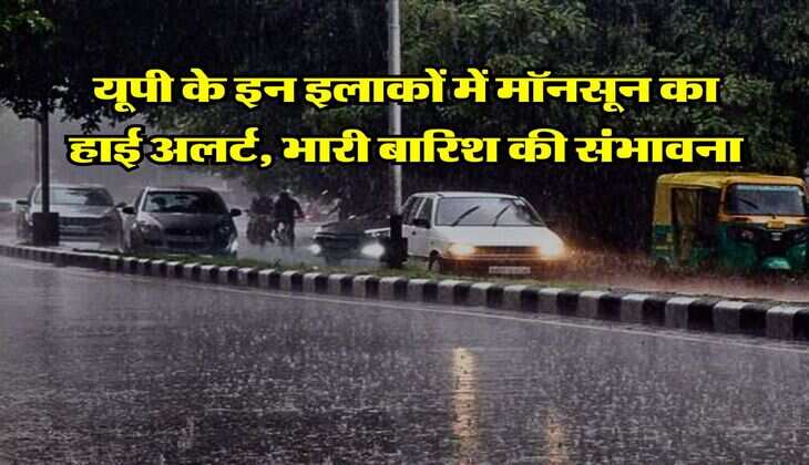 Monsoon in UP : यूपी के इन इलाकों में मॉनसून का हाई अलर्ट, भारी बारिश की संभावना