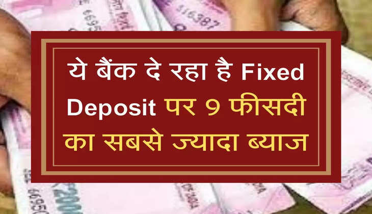 ये बैंक दे रहा है Fixed Deposit पर 9 फीसदी का सबसे ज्यादा ब्याज