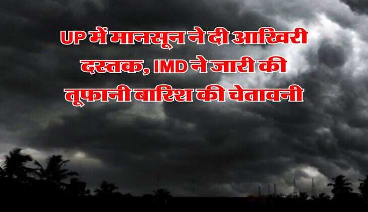 UP में मानसून ने दी आखिरी दस्तक, IMD ने जारी की तूफानी बारिश की चेतावनी
