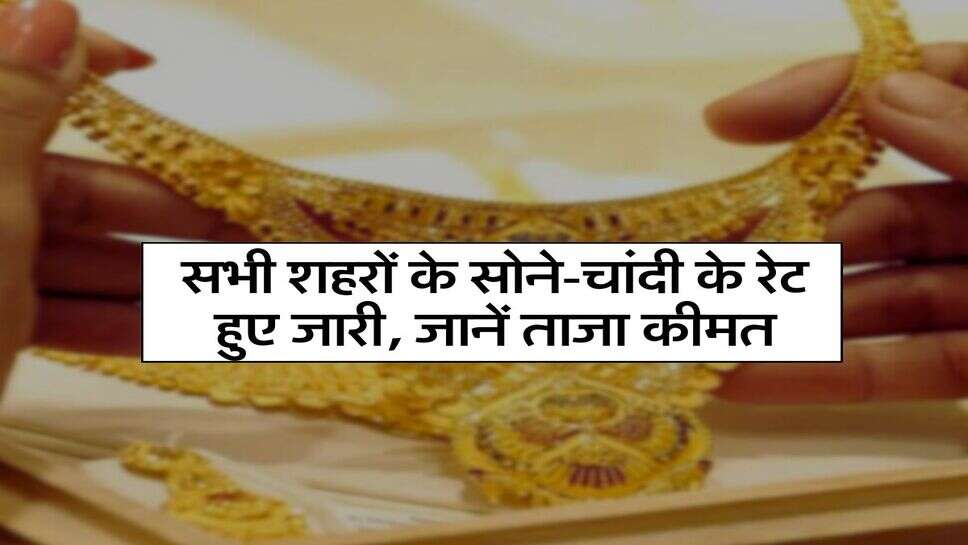Gold Rate Today : सभी शहरों के सोने चांदी के रेट हुए जारी, जानें ताजा कीमत