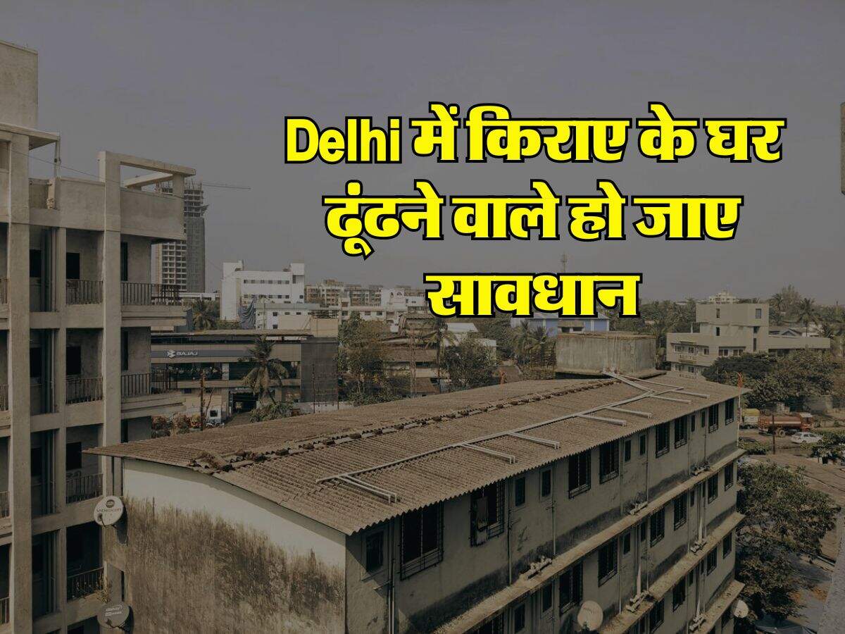 Delhi में किराए के घर ढूंढने वाले हो जाए सावधान, नहीं जानी ये बात तो हो जाएगी बड़ी मुश्किल