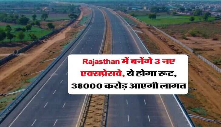 Rajasthan में बनेंगे 3 नए एक्सप्रेसवे, ये होगा रूट, 38000 करोड़ आएगी लागत