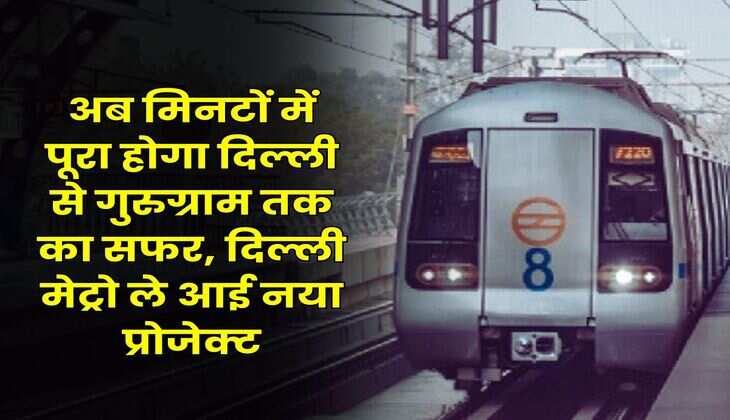 DMRC : अब मिनटों में पूरा होगा दिल्ली से गुरुग्राम तक का सफर, दिल्ली मेट्रो ले आई नया प्रोजेक्ट