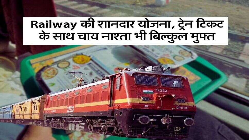 Railway की शानदार योजना, ट्रेन टिकट के साथ चाय नाश्ता भी बिल्कुल मुफ्त