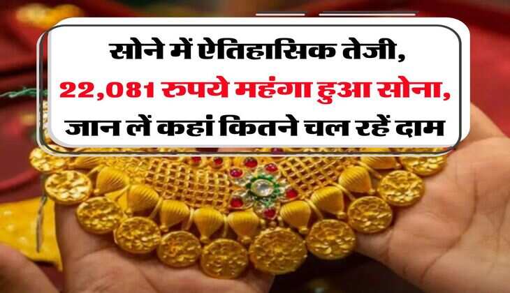 Gold Rate Hike : सोने में ऐतिहासिक तेजी, 22,081 रुपये महंगा हुआ सोना, जान लें कहां कितने चल रहें दाम