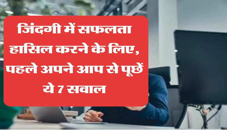 जिंदगी में सफलता हासिल करने के लिए पहले अपने आप से पूछें ये 7 सवाल