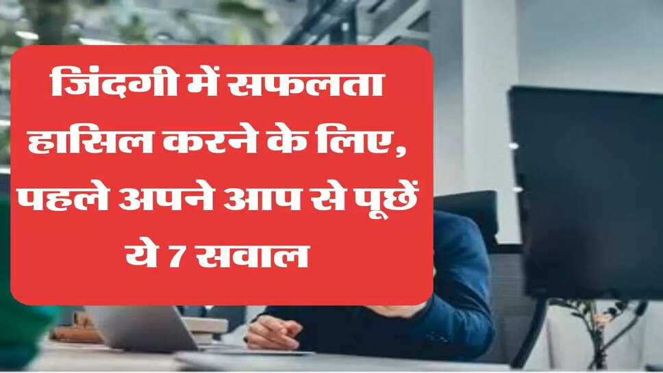 जिंदगी में सफलता हासिल करने के लिए पहले अपने आप से पूछें ये 7 सवाल