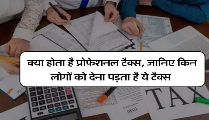 Professional Tax : क्या होता है प्रोफेशनल टैक्स, जानिए&nbsp;किन लोगों को देना पड़ता है ये टैक्स