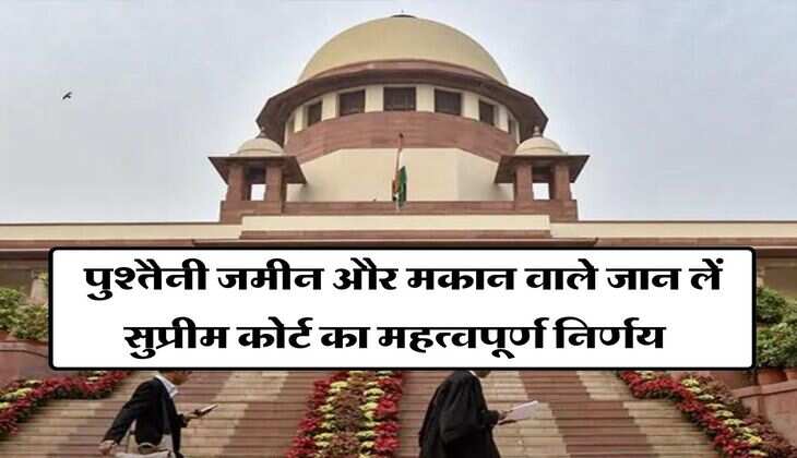 Supreme Court : पुश्तैनी जमीन और मकान वाले जान लें सुप्रीम कोर्ट का महत्वपूर्ण निर्णय