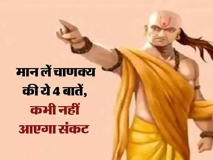 Chanakya Niti: मान लें चाणक्य की ये 4 बातें, कभी नहीं आएगा संकट 