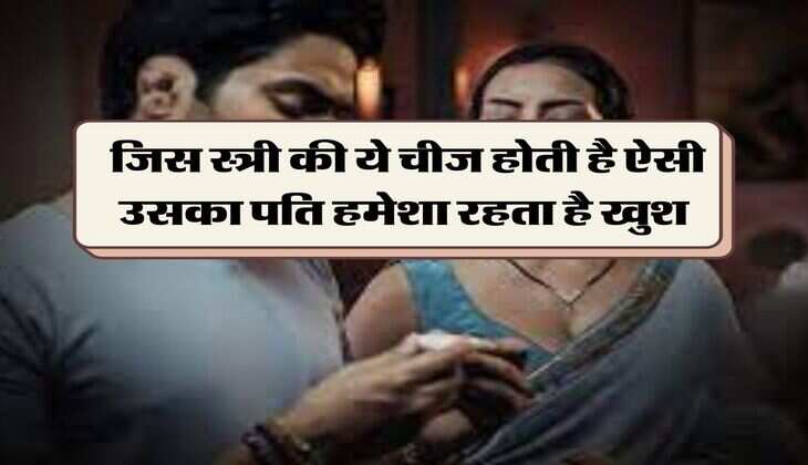 Chanakya Niti : जिस स्त्री की ये चीज होती है ऐसी उसका पति हमेशा रहता है खुश